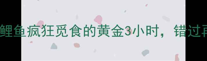 图片 暮春钓鱼必看！鲤鱼疯狂觅食的黄金3小时，错过再等一年！🎣🌿1