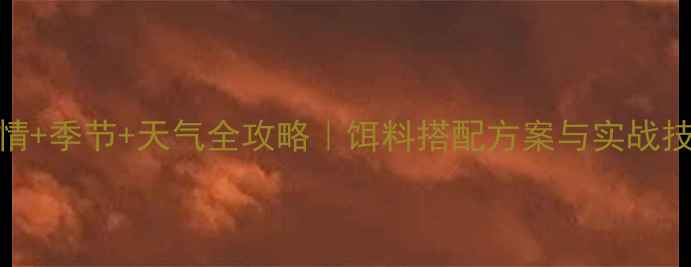 图片 最新918巨物鱼情+季节+天气全攻略｜饵料搭配方案与实战技巧（附配方）1