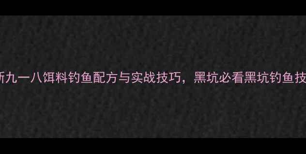 图片 最新九一八饵料钓鱼配方与实战技巧，黑坑必看黑坑钓鱼技巧1