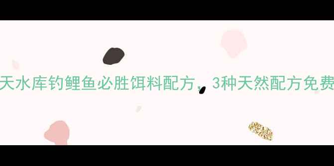 图片 最新夏天水库钓鲤鱼必胜饵料配方，3种天然配方免费分享！