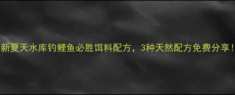 图片 最新夏天水库钓鲤鱼必胜饵料配方，3种天然配方免费分享！2
