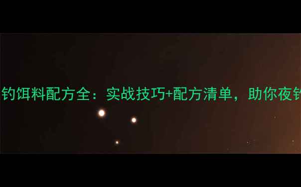 图片 最新夏季夜钓饵料配方全：实战技巧+配方清单，助你夜钓大丰收！1