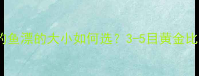 图片 最新指南黑坑钓鱼漂的大小如何选？3-5目黄金比例+实战技巧全