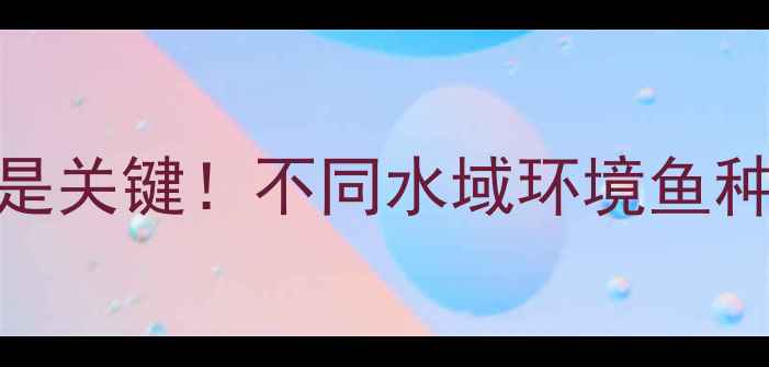 图片 最新版：春天钓鱼选对钩型是关键！不同水域环境鱼种搭配的几号钩使用技巧指南