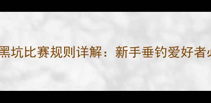 图片 最新版｜黑坑比赛规则详解：新手垂钓爱好者必读指南1