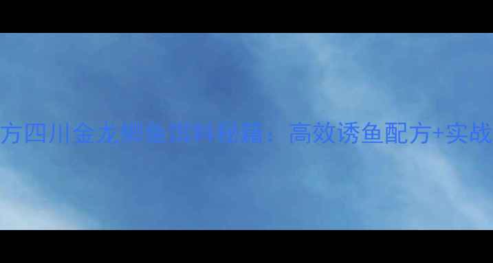 图片 最新配方四川金龙鲫鱼饵料秘籍：高效诱鱼配方+实战技巧全