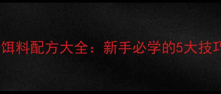 图片 最新鲫鱼钓法与饵料配方大全：新手必学的5大技巧和7种实战饵料