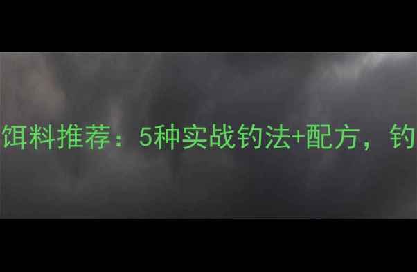 图片 最新鲫鱼饵料推荐：5种实战钓法+配方，钓友必看！