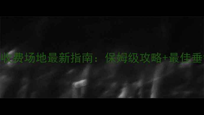 图片 杭州路亚收费场地最新指南：保姆级攻略+最佳垂钓地推荐