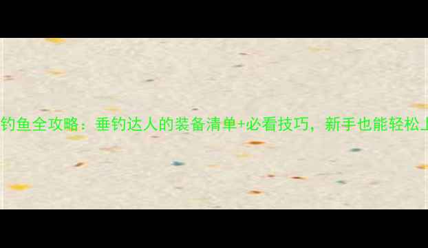图片 松花湖钓鱼全攻略：垂钓达人的装备清单+必看技巧，新手也能轻松上鱼！2