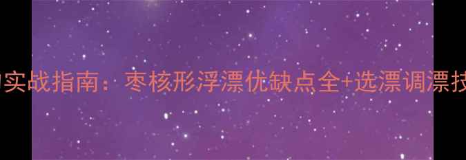 图片 枣核漂野钓实战指南：枣核形浮漂优缺点全+选漂调漂技巧大公开1