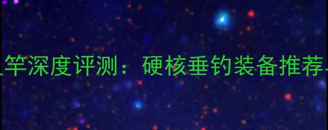图片 武汉天元鱼竿深度评测：硬核垂钓装备推荐与选购指南