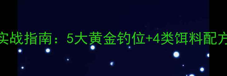 图片 水库海竿野钓实战指南：5大黄金钓位+4类饵料配方+防跑鱼秘技1