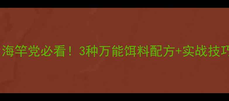 图片 水库秋季海竿黄金配方｜海竿党必看！3种万能饵料配方+实战技巧（附打窝调漂全攻略）1