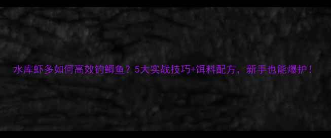 图片 水库虾多如何高效钓鲫鱼？5大实战技巧+饵料配方，新手也能爆护！