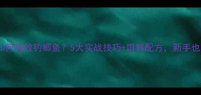 图片 水库虾多如何高效钓鲫鱼？5大实战技巧+饵料配方，新手也能爆护！1