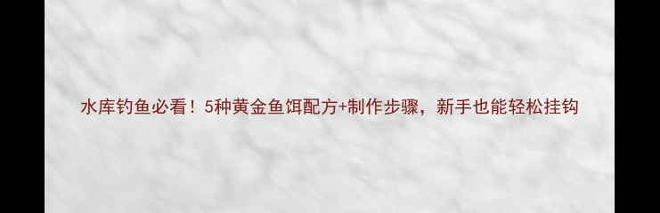 图片 水库钓鱼必看！5种黄金鱼饵配方+制作步骤，新手也能轻松挂钩