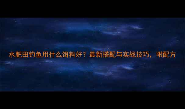 图片 水肥田钓鱼用什么饵料好？最新搭配与实战技巧，附配方