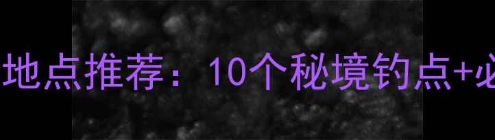 图片 永川周边野钓地点推荐：10个秘境钓点+必看技巧指南2