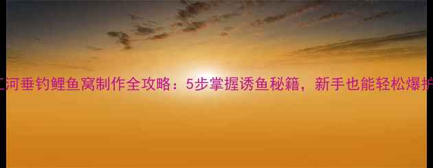 图片 江河垂钓鲤鱼窝制作全攻略：5步掌握诱鱼秘籍，新手也能轻松爆护2