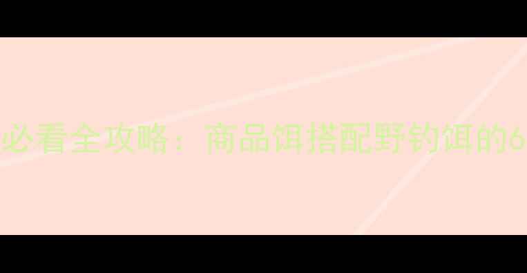 图片 江河钓鳊鱼必看全攻略：商品饵搭配野钓饵的6大黄金法则