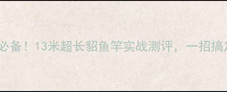 图片 江浙沪钓鱼人必备！13米超长貂鱼竿实战测评，一招搞定水下巨物！1