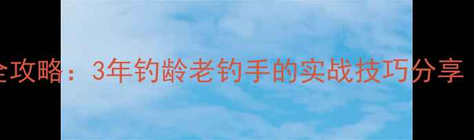 图片 江苏鲫鱼垂钓全攻略：3年钓龄老钓手的实战技巧分享（附独家配方）