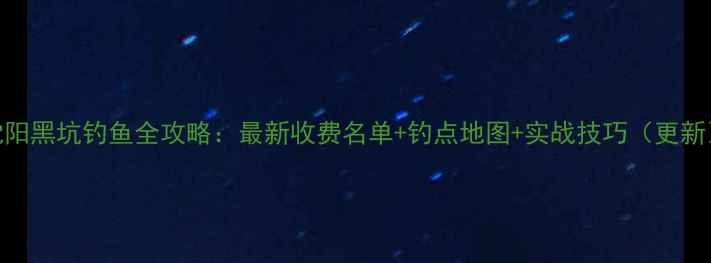 图片 沈阳黑坑钓鱼全攻略：最新收费名单+钓点地图+实战技巧（更新）