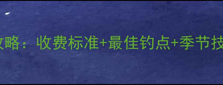 图片 沙河水库垂钓全攻略：收费标准+最佳钓点+季节技巧，新手必看！1