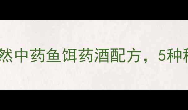 图片 河流垂钓必藏！天然中药鱼饵药酒配方，5种秘方助你爆护上鱼1