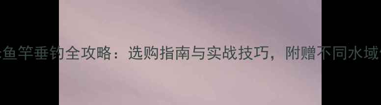 图片 法莱10米鱼竿垂钓全攻略：选购指南与实战技巧，附赠不同水域使用秘籍