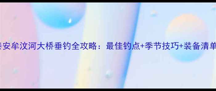 图片 泰安牟汶河大桥垂钓全攻略：最佳钓点+季节技巧+装备清单2