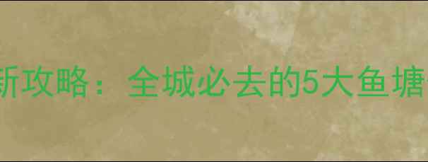 图片 泾阳黑坑鱼池最新攻略：全城必去的5大鱼塘位置+垂钓技巧全