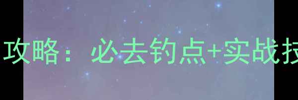 图片 洪湖小港野钓攻略：必去钓点+实战技巧+避坑指南