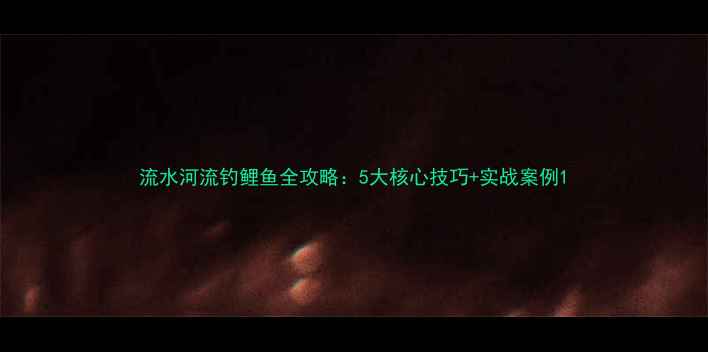 图片 流水河流钓鲤鱼全攻略：5大核心技巧+实战案例1