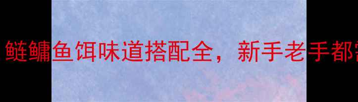 图片 浮钓鲢鳙必看！鲢鳙鱼饵味道搭配全，新手老手都需要的垂钓攻略