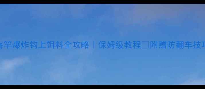 图片 海竿爆炸钩上饵料全攻略｜保姆级教程✅附赠防翻车技巧
