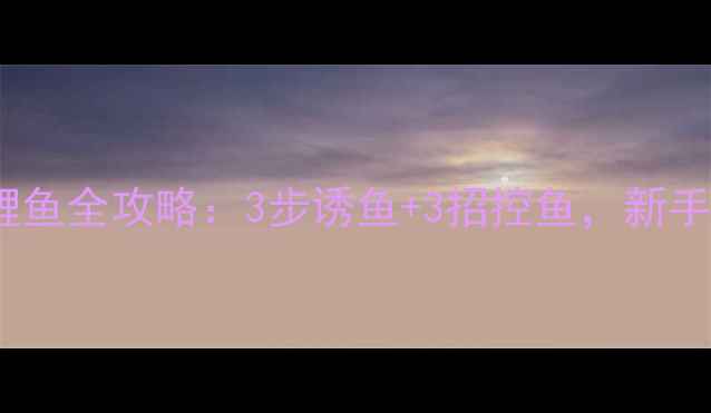 图片 海竿糠饼钓鲤鱼全攻略：3步诱鱼+3招控鱼，新手也能爆护！2