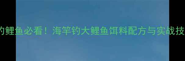 图片 海竿钓鲤鱼必看！海竿钓大鲤鱼饵料配方与实战技巧全2