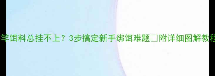 图片 海竿饵料总挂不上？3步搞定新手绑饵难题🔥附详细图解教程2