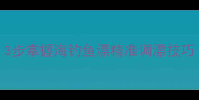图片 海钓新手必看！3步掌握海钓鱼漂精准调漂技巧（附图解教程）
