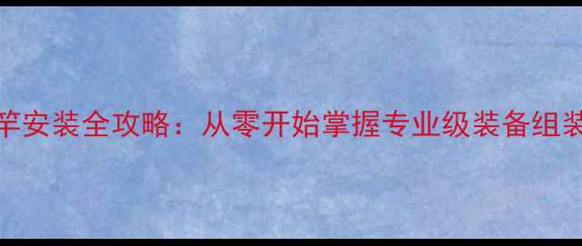 图片 海钓竿安装全攻略：从零开始掌握专业级装备组装技巧
