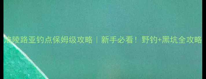 图片 涪陵路亚钓点保姆级攻略｜新手必看！野钓+黑坑全攻略