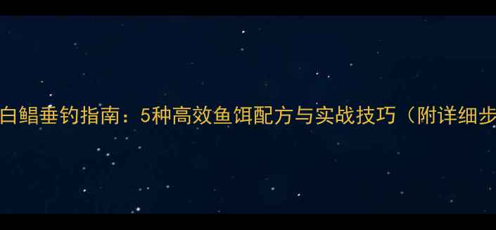 图片 淡水白鲳垂钓指南：5种高效鱼饵配方与实战技巧（附详细步骤）