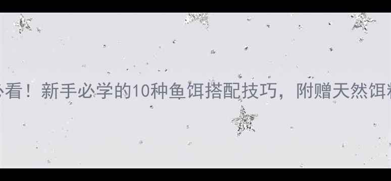 图片 淡水钓鱼必看！新手必学的10种鱼饵搭配技巧，附赠天然饵料制作教程