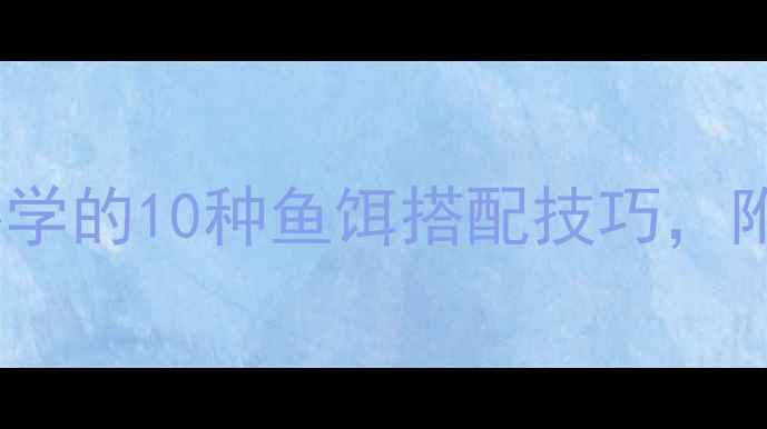 图片 淡水钓鱼必看！新手必学的10种鱼饵搭配技巧，附赠天然饵料制作教程2