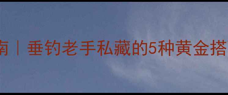 图片 淡水鲻鱼饵料终极指南｜垂钓老手私藏的5种黄金搭配+新手必看挂钩技巧