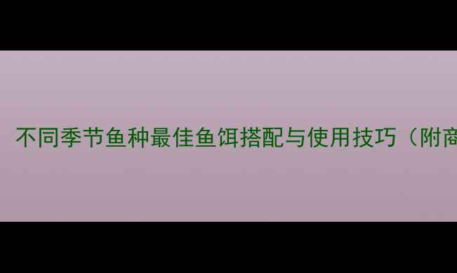 图片 淮河钓鱼全攻略：不同季节鱼种最佳鱼饵搭配与使用技巧（附商品饵选择指南）