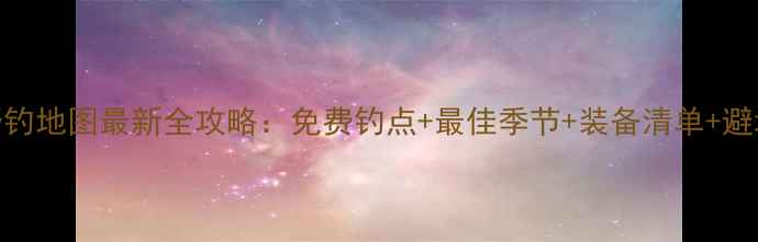 图片 深圳野钓地图最新全攻略：免费钓点+最佳季节+装备清单+避坑指南