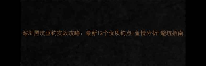 图片 深圳黑坑垂钓实战攻略：最新12个优质钓点+鱼情分析+避坑指南